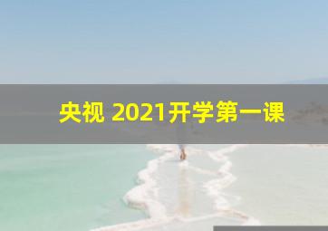 央视 2021开学第一课